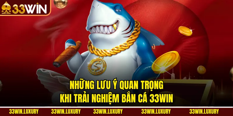 Những lưu ý quan trọng khi trải nghiệm Bắn Cá 33win