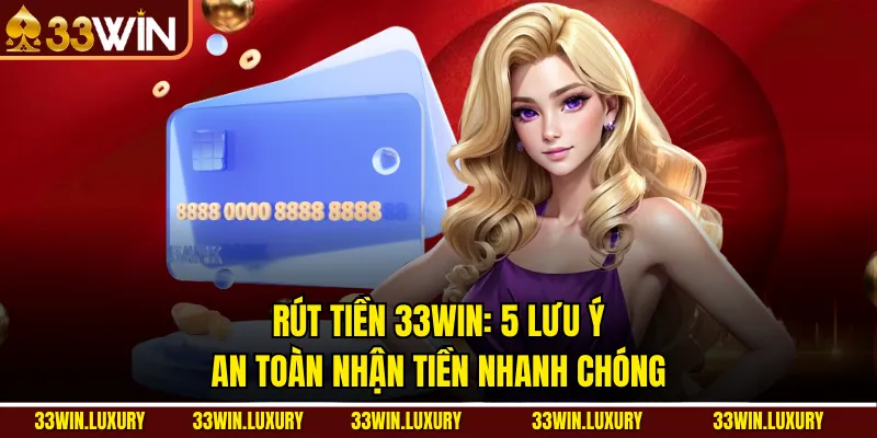 Rút Tiền 33win: 5 Lưu Ý An Toàn Nhận Tiền Nhanh Chóng