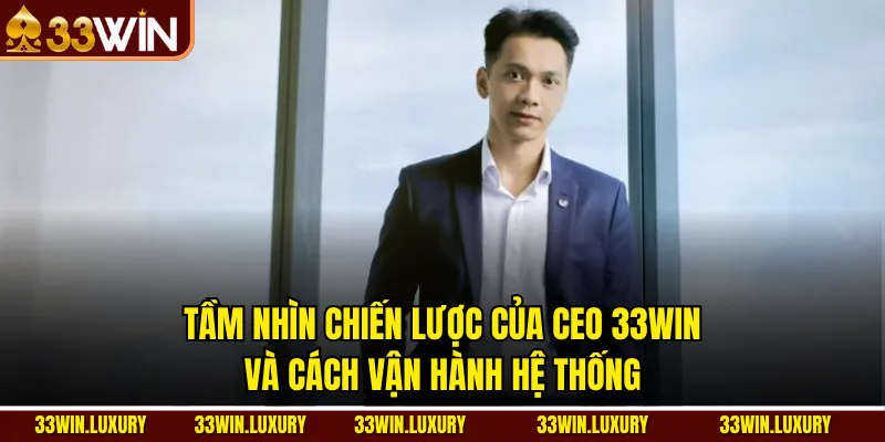 Tầm nhìn chiến lược của CEO 33win và cách vận hành hệ thống